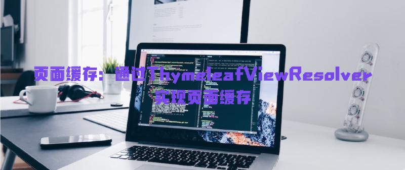 Featured image of post 页面缓存：通过ThymeleafViewResolver实现页面缓存