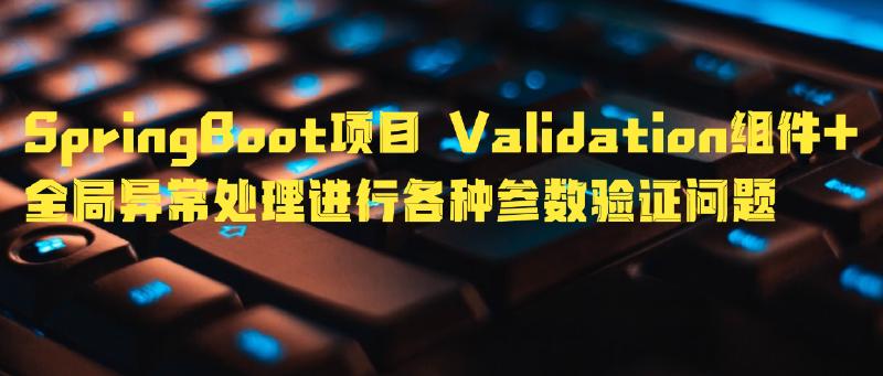 Featured image of post SpringBoot项目Validation组件+全局异常处理进行各种参数验证问题